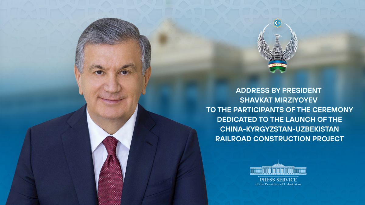 Address of President Shavkat Mirziyoyev at China – Kyrgyzstan – Uzbekistan Railway Ceremony 1 China – Kyrgyzstan – Uzbekistan